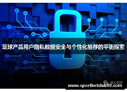 足球产品用户隐私数据安全与个性化推荐的平衡探索